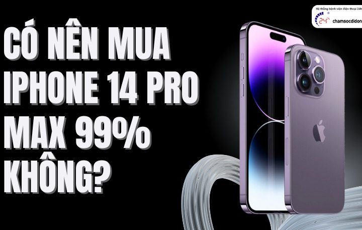 Có nên mua iPhone 14 Pro Max 99% không? Lý do nên và không nên