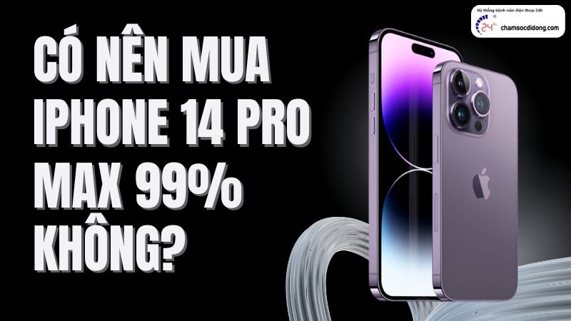 Có nên mua iPhone 14 Pro Max 99% không? Lý do nên và không nên