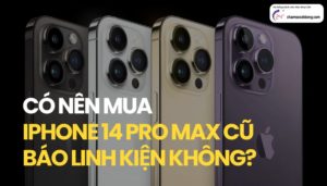 có nên mua iPhone 14 Pro Max cũ báo linh kiện không
