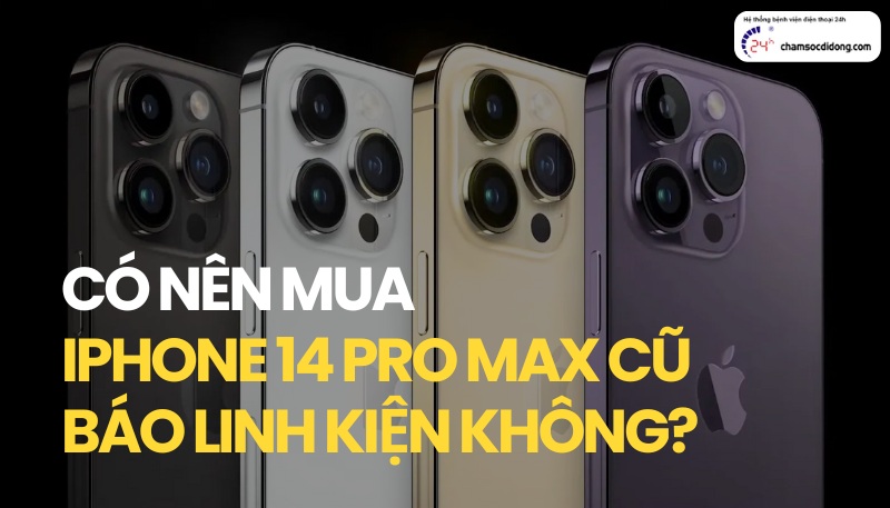 Có nên mua iPhone 14 Pro Max cũ báo linh kiện không?