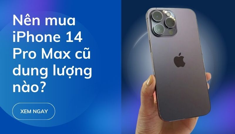 Nên mua iPhone 14 Pro Max cũ dung lượng nào đáp ứng mọi nhu cầu sử dụng