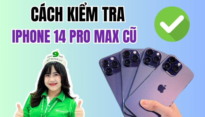 Cách kiểm tra iPhone 14 Pro Max cũ có phải hàng đẹp keng hay không?