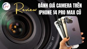 đánh giá camera trên iPhone 14 Pro Max cũ