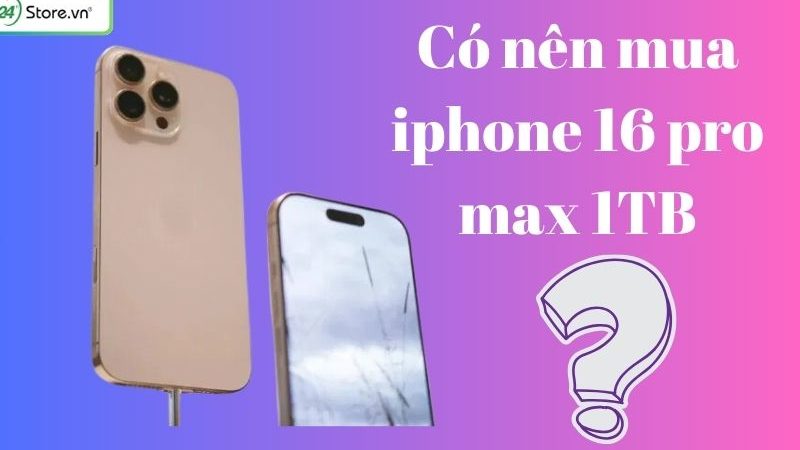 Có nên mua iPhone 16 Pro Max 1TB? Đánh giá chi tiết ưu nhược điểm