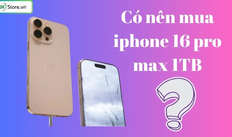 Có nên mua iPhone 16 Pro Max 1TB? Đánh giá chi tiết ưu nhược điểm