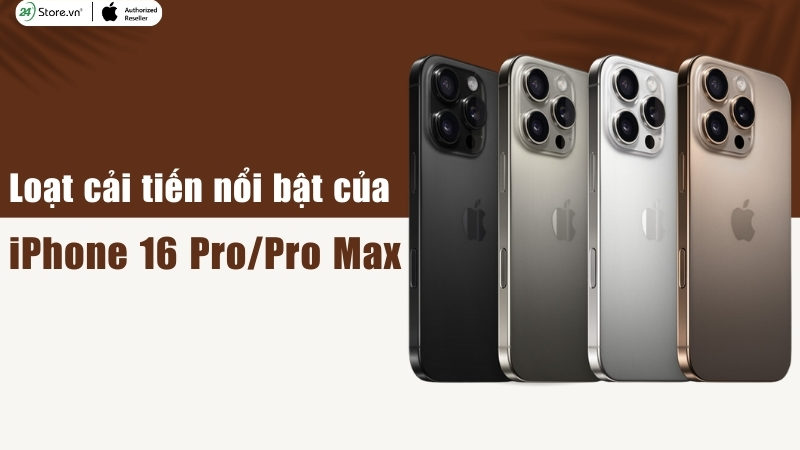 Loạt cải tiến nổi bật của iPhone 16 Pro và iPhone 16 Pro Max