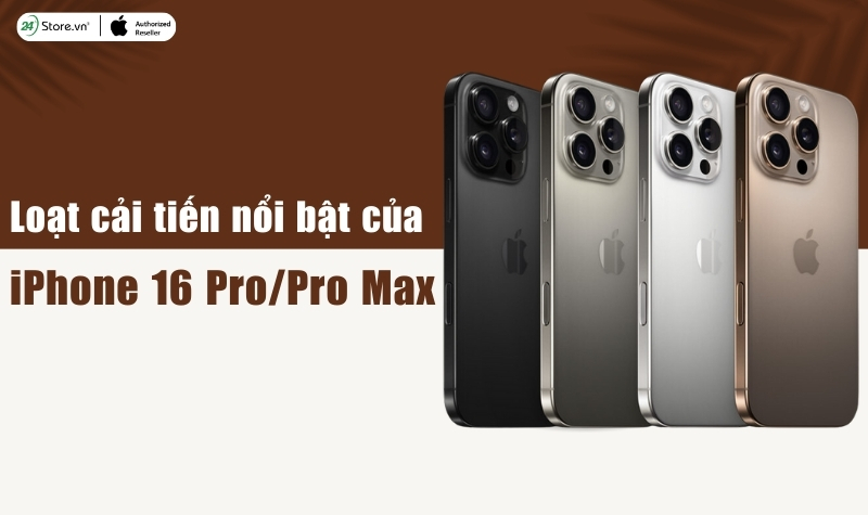 Loạt cải tiến nổi bật của iPhone 16 Pro và iPhone 16 Pro Max