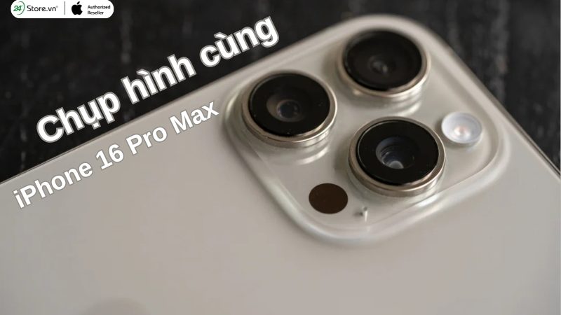 Khả năng chụp hình vượt trội của iPhone 16 Pro Max