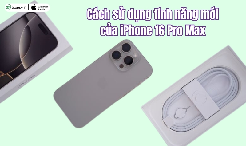 Cách sử dụng các tính năng mới của iPhone 16 Pro Max