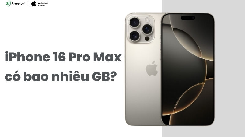 iPhone 16 Pro Max có bao nhiêu GB, có những phiên bản nào?