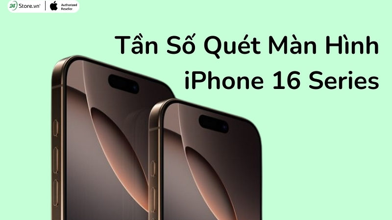 Tần Số Quét Màn Hình iPhone 16 Series: Chi Tiết và So Sánh