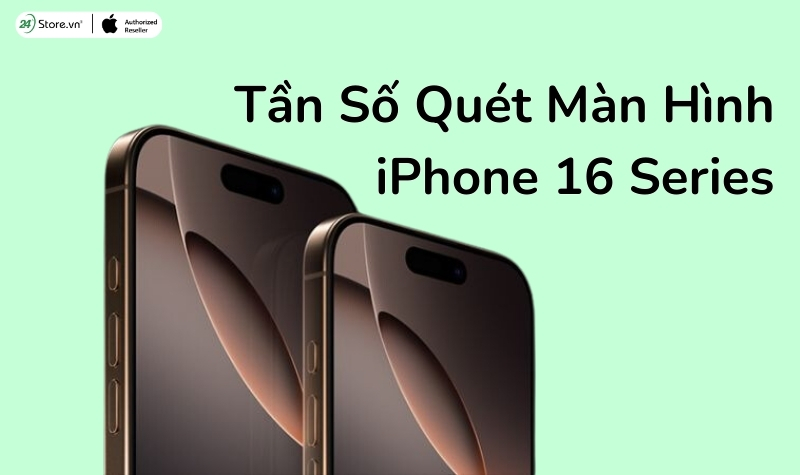 Tần Số Quét Màn Hình iPhone 16 Series: Chi Tiết và So Sánh